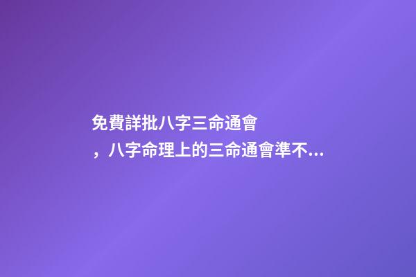 免費詳批八字三命通會，八字命理上的三命通會準不準？ 三命通會 算命-第1張-觀點-玄機派